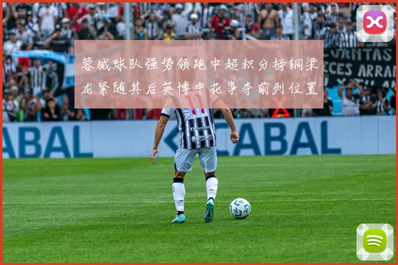 蓉城球队强势领跑中超积分榜铜梁龙紧随其后英博申花争夺前列位置