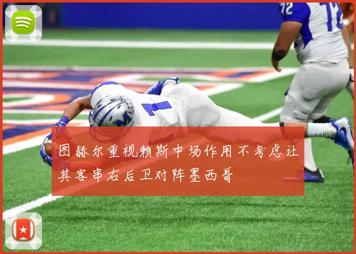 图赫尔重视赖斯中场作用不考虑让其客串右后卫对阵墨西哥