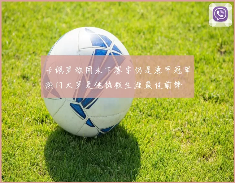 卡佩罗称国米下赛季仍是意甲冠军热门大罗是他执教生涯最佳前锋