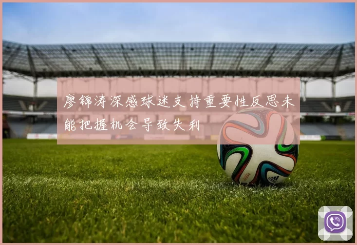 廖锦涛深感球迷支持重要性反思未能把握机会导致失利