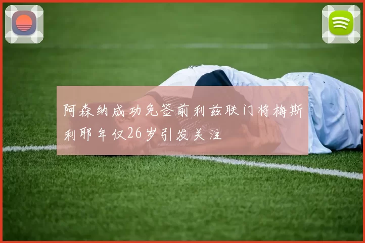 阿森纳成功免签前利兹联门将梅斯利耶年仅26岁引发关注