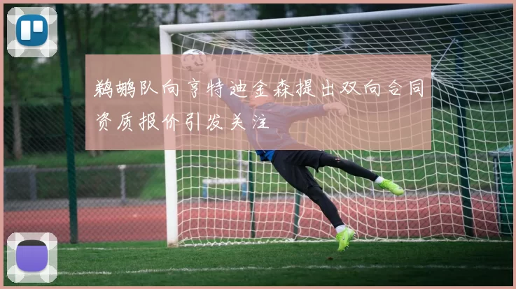 鹈鹕队向亨特迪金森提出双向合同资质报价引发关注