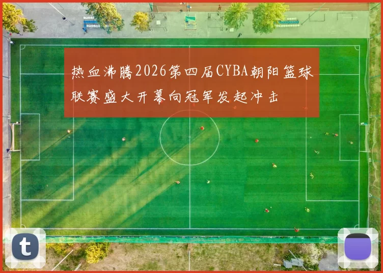 热血沸腾2026第四届CYBA朝阳篮球联赛盛大开幕向冠军发起冲击